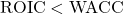 \text{ROIC} < \text{WACC}