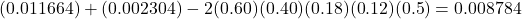 (0.011664) + (0.002304) - 2(0.60)(0.40)(0.18)(0.12)(0.5) = 0.008784
