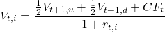\[V_{t,i} = \frac{\frac{1}{2} V_{t+1,u} + \frac{1}{2} V_{t+1,d} + CF_t}{1 + r_{t,i}}\]