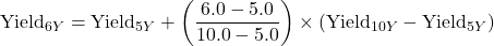 \[\text{Yield}_{6Y} = \text{Yield}_{5Y} + \left( \frac{6.0 - 5.0}{10.0 - 5.0} \right) \times (\text{Yield}_{10Y} - \text{Yield}_{5Y})\]