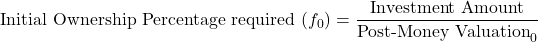 \[\text{Initial Ownership Percentage required } (f_0) = \frac{\text{Investment Amount}}{\text{Post-Money Valuation}_0}\]