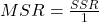 MSR = \frac{SSR}{1}