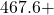 467.6 +