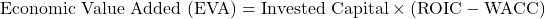 \[\text{Economic Value Added (EVA)} = \text{Invested Capital} \times (\text{ROIC} - \text{WACC})\]