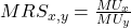 MRS_{x,y} = \frac{MU_x}{MU_y}
