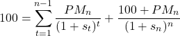 \[100 = \sum_{t=1}^{n-1} \frac{PM_n}{(1 + s_t)^t} + \frac{100 + PM_n}{(1 + s_n)^n}\]