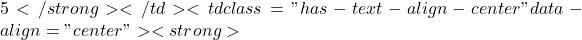 5</strong></td><td class="has-text-align-center" data-align="center"><strong>
