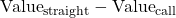 \text{Value}_{\text{straight}} - \text{Value}_{\text{call}}