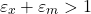 \[\varepsilon_x + \varepsilon_m > 1\]