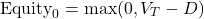 \[\text{Equity}_0 = \max(0, V_T - D)\]