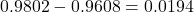 0.9802 - 0.9608 = 0.0194