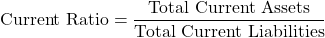 \[\text{Current Ratio} = \frac{\text{Total Current Assets}}{\text{Total Current Liabilities}}\]