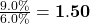 \frac{9.0\%}{6.0\%} = \mathbf{1.50}