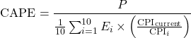 \[\text{CAPE} = \frac{P}{\frac{1}{10} \sum_{i=1}^{10} E_{i} \times \left( \frac{\text{CPI}_{\text{current}}}{\text{CPI}_{i}} \right)}\]