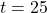 t = 25
