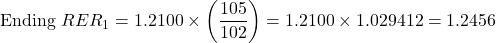 \[\text{Ending } RER_1 = 1.2100 \times \left( \frac{105}{102} \right) = 1.2100 \times 1.029412 = 1.2456\]