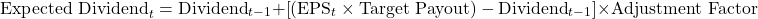 \[\text{Expected Dividend}_t = \text{Dividend}_{t-1} + \left[ \left( \text{EPS}_t \times \text{Target Payout} \right) - \text{Dividend}_{t-1} \right] \times \text{Adjustment Factor}\]