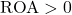 \text{ROA} > 0