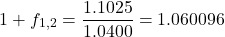 \[1 + f_{1,2} = \frac{1.1025}{1.0400} = 1.060096\]