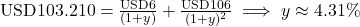 Rendered by QuickLaTeX.com \text{USD}103.210 = \frac{\text{USD}6}{(1+y)} + \frac{\text{USD}106}{(1+y)^2} \implies y \approx 4.31\%