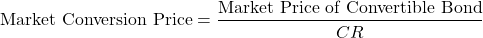 \[\text{Market Conversion Price} = \frac{\text{Market Price of Convertible Bond}}{CR}\]