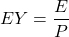 \[EY = \frac{E}{P}\]