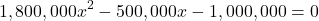 \[1,800,000x^2 - 500,000x - 1,000,000 = 0\]