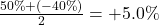 \frac{50\% + (-40\%)}{2} = +5.0\%