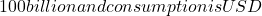 100 billion and consumption is USD