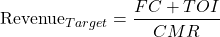 \[\text{Revenue}_{Target} = \frac{FC + TOI}{CMR}\]