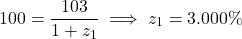 \[100 = \frac{103}{1 + z_1} \implies z_1 = 3.000\%\]