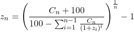 \[z_n = \left( \frac{C_n + 100}{100 - \sum_{i=1}^{n-1} \frac{C_n}{(1 + z_i)^i}} \right)^{\frac{1}{n}} - 1\]