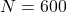 N = 600