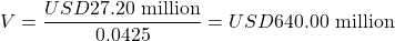 \[V = \frac{USD27.20\text{ million}}{0.0425} = USD640.00\text{ million}\]
