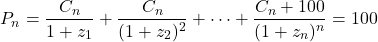 \[P_n = \frac{C_n}{1 + z_1} + \frac{C_n}{(1 + z_2)^2} + \dots + \frac{C_n + 100}{(1 + z_n)^n} = 100\]