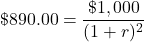 \[\$890.00 = \frac{\$1,000}{(1 + r)^2}\]