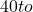 40 to