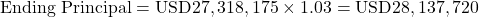 Rendered by QuickLaTeX.com \text{Ending Principal} = \text{USD}27,318,175 \times 1.03 = \text{USD}28,137,720