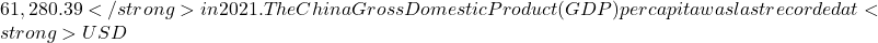 61,280.39</strong> in 2021. The China Gross Domestic Product (GDP) per capita was last recorded at <strong>USD