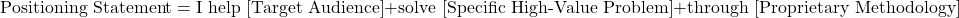 \[\text{Positioning Statement} = \text{I help [Target Audience]} + \text{solve [Specific High-Value Problem]} + \text{through [Proprietary Methodology]}\]
