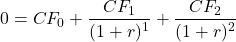 \[0 = CF_0 + \frac{CF_1}{(1 + r)^1} + \frac{CF_2}{(1 + r)^2}\]