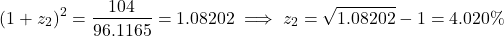 \[(1 + z_2)^2 = \frac{104}{96.1165} = 1.08202 \implies z_2 = \sqrt{1.08202} - 1 = 4.020\%\]