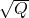 \sqrt{Q}