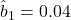 \hat{b}_1 = 0.04