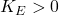 K_E > 0