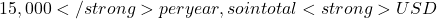 15,000</strong> per year, so in total <strong>USD