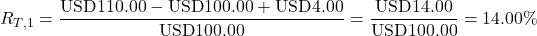 \[R_{T,1} = \frac{\text{USD}110.00 - \text{USD}100.00 + \text{USD}4.00}{\text{USD}100.00} = \frac{\text{USD}14.00}{\text{USD}100.00} = 14.00\%\]