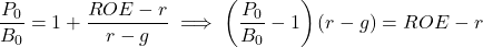 \[\frac{P_0}{B_0} = 1 + \frac{ROE - r}{r - g} \implies \left( \frac{P_0}{B_0} - 1 \right) (r - g) = ROE - r\]