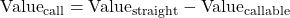 \[\text{Value}_{\text{call}} = \text{Value}_{\text{straight}} - \text{Value}_{\text{callable}}\]