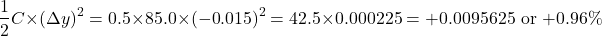 \[\frac{1}{2} C \times (\Delta y)^2 = 0.5 \times 85.0 \times (-0.015)^2 = 42.5 \times 0.000225 = +0.0095625 \text{ or } +0.96\%\]